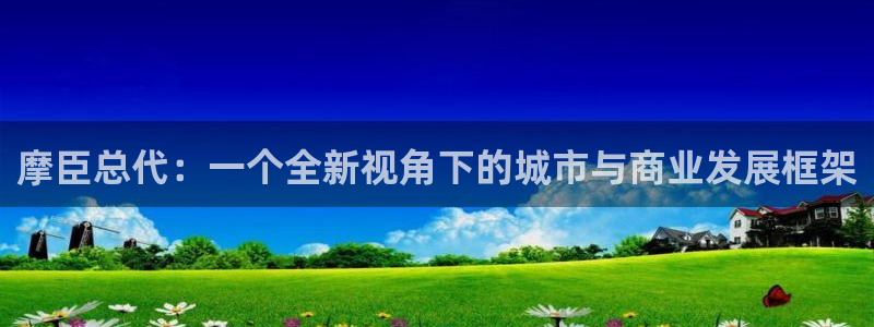 乐天堂fun体育注册：摩臣总代：一个全新视角下的城市与商业发展框架