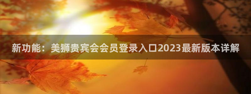乐天堂fun5：新功能：美狮贵宾会会员登录入口2023最新版本详解