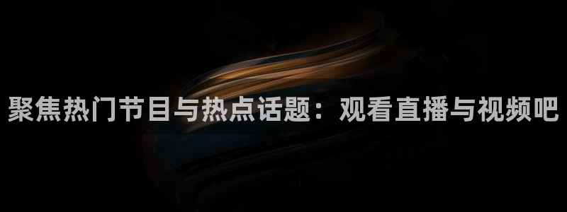 乐天堂fun体育热门赛事有哪些：聚焦热门节目与热点话题：观看直播与视频吧