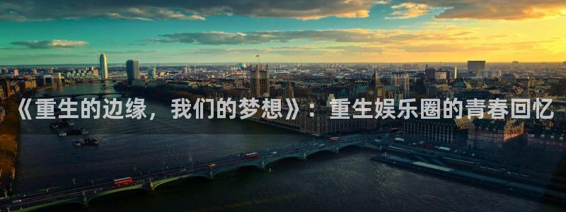 乐天堂fun体育注册：《重生的边缘，我们的梦想》：重生娱乐圈的青春回忆