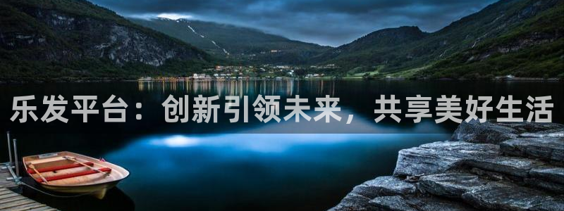 乐天堂fun体育代理：乐发平台：创新引领未来，共享美好生活