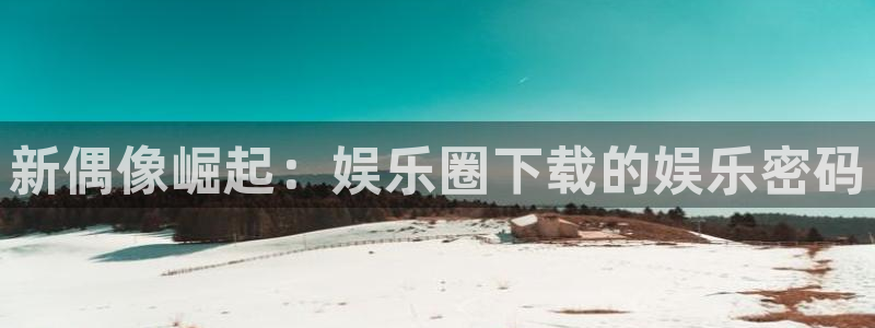 乐天堂fun体育eon：新偶像崛起：娱乐圈下载的娱乐密码