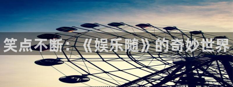 乐天堂fun3官网：笑点不断：《娱乐随》的奇妙世界