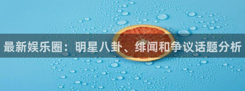 乐天堂fun2体育：最新娱乐圈：明星八卦、绯闻和争议话题分析