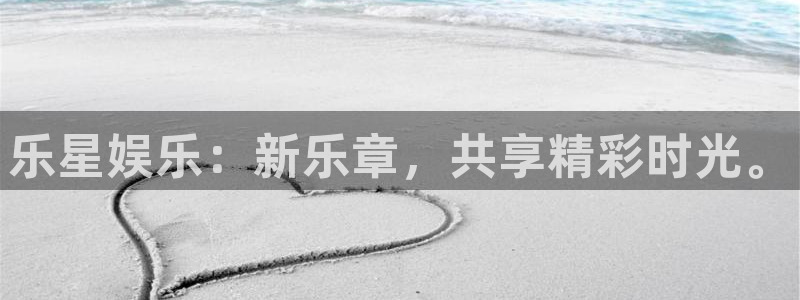 乐天堂fun体育app下载：乐星娱乐：新乐章，共享精彩时光。